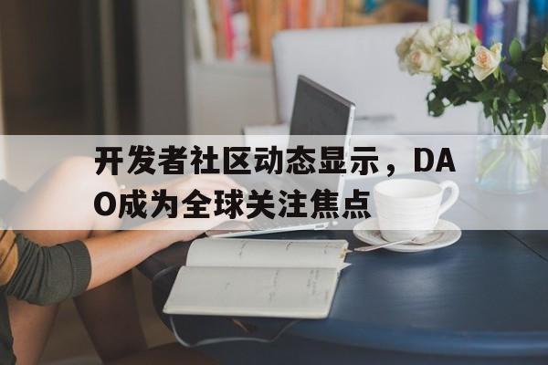 开元体育开发者社区动态显示，DAO成为全球关注焦点